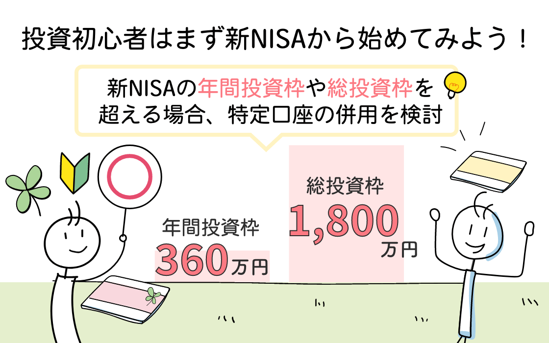 投資初心者などはまずはNISA口座のみOK NISAの年間投資枠（360万円）や総投資枠（1800万円）を超えてしまう場合は、特定口座の併用を検討する